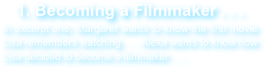 1. Becoming a Filmmaker . . .
In excerpt one, Margaret wants to know the first movie Lisa remembers watching . . . Alexa wants to know how Lisa decided to become a filmmaker . . .